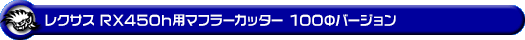 レクサス RX450h(DAA-GYL20W・DAA-GYL25W|2WD・4WD)用マフラーカッター 100Φバージョン