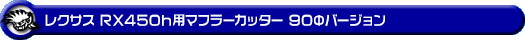 レクサス RX450h(DAA-GYL20W・DAA-GYL25W|2WD・4WD)用マフラーカッター 90Φバージョン