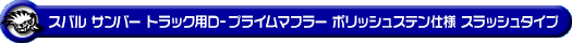 スバル サンバー トラック（3BD-S500J・3BD-S510J｜2WD・4WD｜3BD-500系 後期モデル）用D−プライムマフラー ポリッシュステン仕様 スラッシュタイプ