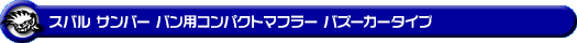 スバル サンバー バン（3BD-S700B・3BD-S710B・5BD-S700B・5BD-S710B｜NA（ノンターボ）車｜2WD・4WD）用コンパクトマフラー バズーカータイプ