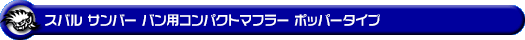 スバル サンバー バン（3BD-S700B・3BD-S710B・5BD-S700B・5BD-S710B｜NA（ノンターボ）車｜2WD・4WD）用コンパクトマフラー ポッパータイプ