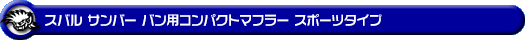 スバル サンバー バン（3BD-S700B・3BD-S710B・5BD-S700B・5BD-S710B｜NA（ノンターボ）車｜2WD・4WD）用コンパクトマフラー スポーツタイプ