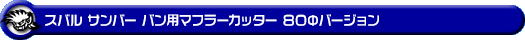 スバル サンバー バン・サンバー バン オープンデッキ（3BD-S321B・3BD-S331B・5BD-S321B・5BD-S331B・EBD-S321B・EBD-S331B・HBD-S321B・HBD-S331B・3BD-S321Q・3BD-S331Q・EBD-S321Q・EBD-S331Q｜NA（ノンターボ）車｜2WD・4WD）用マフラーカッター 80Φバージョン