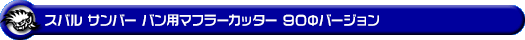 スバル サンバー バン・サンバー バン オープンデッキ（3BD-S321B・3BD-S331B・5BD-S321B・5BD-S331B・EBD-S321B・EBD-S331B・HBD-S321B・HBD-S331B・3BD-S321Q・3BD-S331Q・EBD-S321Q・EBD-S331Q｜NA（ノンターボ）車｜2WD・4WD）用マフラーカッター 90Φバージョン
