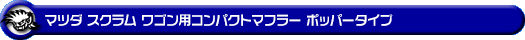 マツダ スクラム ワゴン（ABA-DG64W｜ターボ車｜AT車・MT車｜2WD・4WD）用コンパクトマフラー ポッパータイプ