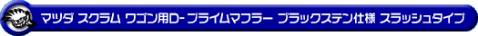 マツダ スクラム ワゴン（ABA-DG64W｜NA（ノンターボ）車｜AT車・MT車｜2WD・4WD）用D−プライムマフラー ブラックステン仕様 スラッシュタイプ