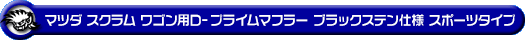 マツダ スクラム ワゴン（ABA-DG64W｜NA（ノンターボ）車｜AT車・MT車｜2WD・4WD）用D−プライムマフラー ブラックステン仕様 スポーツタイプ