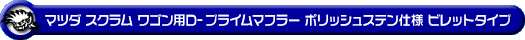 マツダ スクラム ワゴン（3BA-DG17W｜ターボ車｜AT車・MT車｜2WD・4WD）用D−プライムマフラー ポリッシュステン仕様 ビレットタイプ