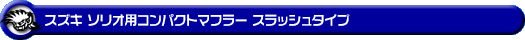 スズキ ソリオ・ソリオ バンディット（5AA-MAD7S・DAA-MA46S・DAA-MA36S・DBA-MA26S｜ガソリン車・ハイブリッド車・マイルドハイブリッド車｜2WD）用コンパクトマフラー スラッシュタイプ