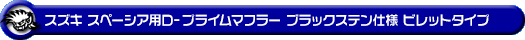スズキ スペーシア・スペーシア カスタム・スペーシア ギア（4AA-MK54S・5AA-MK94S｜ハイブリッドターボ車・ハイブリッドNA（ノンターボ）車｜4WD）用D−プライムマフラー ブラックステン仕様 ビレットタイプ