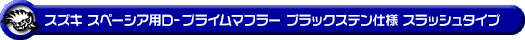 スズキ スペーシア・スペーシア カスタム・スペーシア ギア（4AA-MK54S・5AA-MK94S｜ハイブリッドターボ車・ハイブリッドNA（ノンターボ）車｜4WD）用D−プライムマフラー ブラックステン仕様 スラッシュタイプ