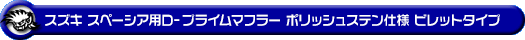 スズキ スペーシア・スペーシア カスタム・スペーシア ギア（4AA-MK54S・5AA-MK94S｜ハイブリッドターボ車・ハイブリッドNA（ノンターボ）車｜4WD）用D−プライムマフラー ポリッシュステン仕様 ビレットタイプ