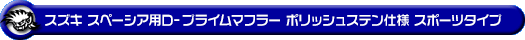 スズキ スペーシア・スペーシア カスタム・スペーシア ギア（4AA-MK54S・5AA-MK94S｜ハイブリッドターボ車・ハイブリッドNA（ノンターボ）車｜4WD）用D−プライムマフラー ポリッシュステン仕様 スポーツタイプ