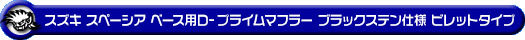 スズキ スペーシア ベース（5BD-MK33V｜NA（ノンターボ）車｜2WD）用D−プライムマフラー ブラックステン仕様 ビレットタイプ