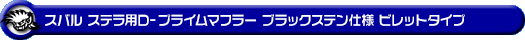 スバル ステラ（DBA-LA150F｜ターボ車・NA（ノンターボ）車｜2WD）用D−プライムマフラー ブラックステン仕様 ビレットタイプ
