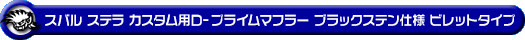 スバル ステラ カスタム（DBA-LA150F｜ターボ車・NA（ノンターボ）車｜2WD）用D−プライムマフラー ブラックステン仕様 ビレットタイプ