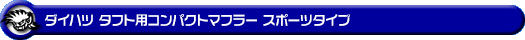 ダイハツ タフト（5BA-LA900S・6BA-LA900S｜NA（ノンターボ）車｜2WD）用コンパクトマフラー スポーツタイプ