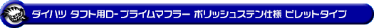 ダイハツ タフト（5BA-LA900S・6BA-LA900S｜NA（ノンターボ）車｜2WD）用D−プライムマフラー ポリッシュステン仕様 ビレットタイプ