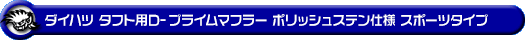 ダイハツ タフト（5BA-LA900S・6BA-LA900S｜NA（ノンターボ）車｜2WD）用D−プライムマフラー ポリッシュステン仕様 スポーツタイプ