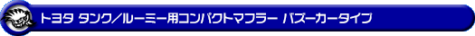トヨタ タンク／ルーミー（DBA-M900A｜NA（ノンターボ）車｜2WD）用コンパクトマフラー バズーカータイプ