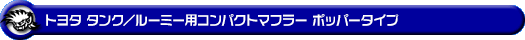 トヨタ タンク／ルーミー（DBA-M900A｜NA（ノンターボ）車｜2WD）用コンパクトマフラー ポッパータイプ