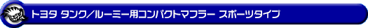 トヨタ タンク／ルーミー（DBA-M900A｜NA（ノンターボ）車｜2WD）用コンパクトマフラー スポーツタイプ