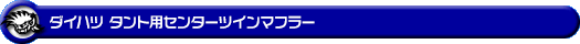 ダイハツ タント(DBA-L375S・CBA-L375S|カスタムターボ車・ターボ車・NA(ノンターボ)車|2WD)用センターツインマフラー
