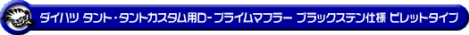 ダイハツ タント・タントカスタム・タント ファンクロス（5BA-LA660S・6BA-LA660S｜NA（ノンターボ）車｜4WD）用D−プライムマフラー ブラックステン仕様 ビレットタイプ