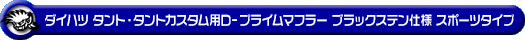 ダイハツ タント・タントカスタム・タント ファンクロス（5BA-LA660S・6BA-LA660S｜NA（ノンターボ）車｜4WD）用D−プライムマフラー ブラックステン仕様 スポーツタイプ