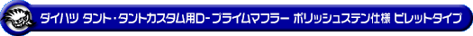 ダイハツ タント・タントカスタム・タント ファンクロス（5BA-LA660S・6BA-LA660S｜NA（ノンターボ）車｜4WD）用D−プライムマフラー ポリッシュステン仕様 ビレットタイプ