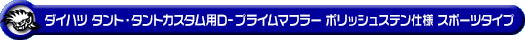 ダイハツ タント・タントカスタム・タント ファンクロス（5BA-LA660S・6BA-LA660S｜NA（ノンターボ）車｜4WD）用D−プライムマフラー ポリッシュステン仕様 スポーツタイプ