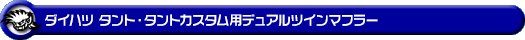 ダイハツ タント・タントカスタム・タント ファンクロス（5BA-LA650S・6BA-LA650S｜NA（ノンターボ）車｜2WD）用デュアルツインマフラー