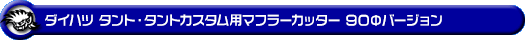 ダイハツ タント・タントカスタム・タント ファンクロス(5BA-LA650S・5BA-LA660S|ターボ車|2WD・4WD)用マフラーカッター 90Φバージョン