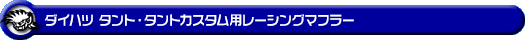 ダイハツ タント・タントカスタム・タント ファンクロス(5BA-LA660S・6BA-LA660S|NA(ノンターボ)車|4WD)用レーシングマフラー
