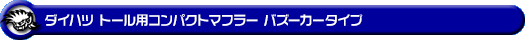 ダイハツ トール（DBA-M900S｜NA（ノンターボ）車｜2WD）用コンパクトマフラー バズーカータイプ