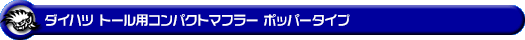 ダイハツ トール（DBA-M900S｜NA（ノンターボ）車｜2WD）用コンパクトマフラー ポッパータイプ