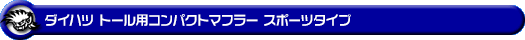 ダイハツ トール（DBA-M900S｜NA（ノンターボ）車｜2WD）用コンパクトマフラー スポーツタイプ