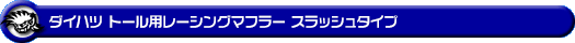 ダイハツ トール（DBA-M900S｜NA（ノンターボ）車｜2WD）用レーシングマフラー スラッシュタイプ