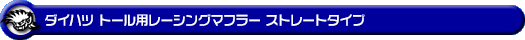ダイハツ トール（DBA-M900S｜NA（ノンターボ）車｜2WD）用レーシングマフラー ストレートタイプ
