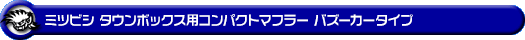 ミツビシ タウンボックス（3BA-DS17W｜ターボ車｜AT車・MT車｜2WD・4WD）用コンパクトマフラー バズーカータイプ