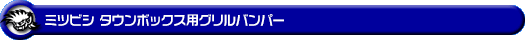 ミツビシ タウンボックス（3BA-DS17W・ABA-DS17W｜ターボ車｜AT車・MT車｜2WD・4WD）用グリルバンパー