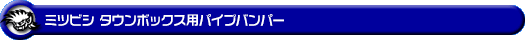 ミツビシ タウンボックス（3BA-DS17W・ABA-DS17W｜ターボ車｜AT車・MT車｜2WD・4WD）用パイプバンパー