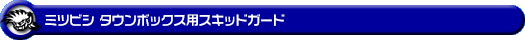 ミツビシ タウンボックス（3BA-DS17W・ABA-DS17W｜ターボ車｜AT車・MT車｜2WD・4WD）用スキッドガード