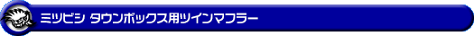ミツビシ タウンボックス（ABA-DS17W｜ターボ車｜AT車・MT車｜2WD・4WD）用ツインマフラー