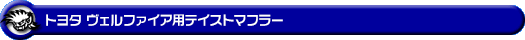 トヨタ ヴェルファイア(2.4Z|DBA-ANH20W・DBA-ANH25W|2AZ-FE(2,400cc)|2WD・4WD)用テイストマフラー