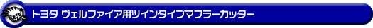 トヨタ ヴェルファイア(30系|前期・後期|DBA-AGH30W・DBA-AGH35W・DAA-AYH30W・3BA-AGH30W・3BA-AGH35W・6AA-AYH30W・DBA-GGH30W・DBA-GGH35W・3BA-GGH30W・3BA-GGH35W|2AR-FE(2,500cc)・2AR-FXE(ハイブリッド 2,500cc)・2GR-FE・2GR-FKS(3,500cc)|2WD・4WD)用ツインタイプマフラーカッター