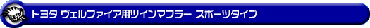 トヨタ ヴェルファイア(30系|前期|DBA-GGH30W・DBA-GGH35W|2GR-FE・2GR-FKS(3,500cc)|2WD・4WD)用ツインマフラー スポーツタイプ