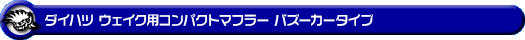 ダイハツ ウェイク（4BA-LA700S・DBA-LA700S｜ターボ車・NA（ノンターボ）車｜2WD）用コンパクトマフラー バズーカータイプ