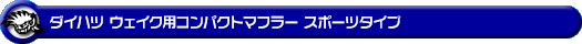 ダイハツ ウェイク（4BA-LA700S・DBA-LA700S｜ターボ車・NA（ノンターボ）車｜2WD）用コンパクトマフラー スポーツタイプ