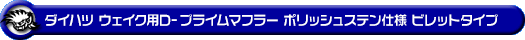 ダイハツ ウェイク（3BA-LA710S・DBA-LA710S｜ターボ車｜4WD）用D−プライムマフラー ポリッシュステン仕様 ビレットタイプ
